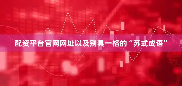 配资平台官网网址以及别具一格的“苏式成语”