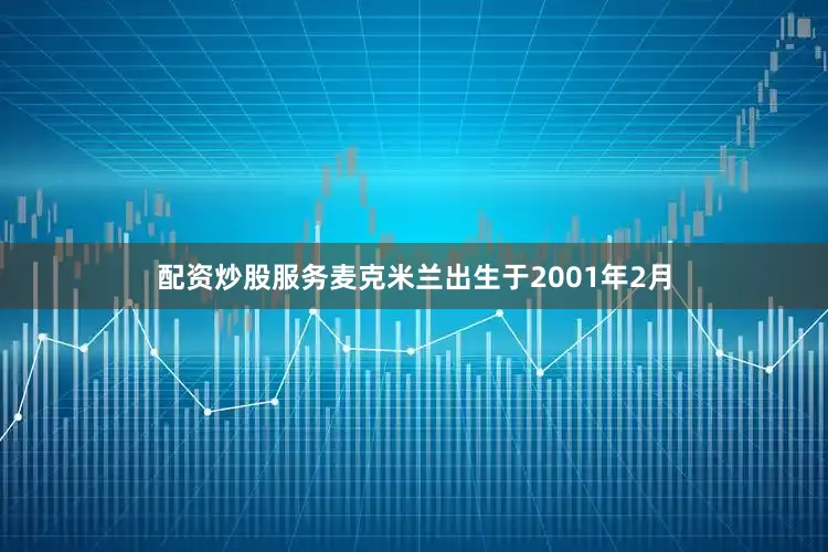 配资炒股服务麦克米兰出生于2001年2月