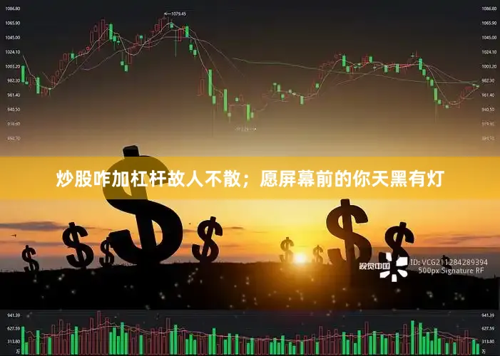 炒股咋加杠杆故人不散；愿屏幕前的你天黑有灯