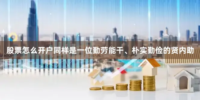 股票怎么开户同样是一位勤劳能干、朴实勤俭的贤内助