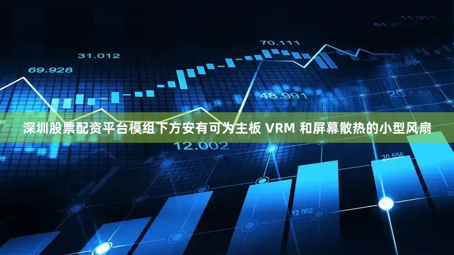 深圳股票配资平台模组下方安有可为主板 VRM 和屏幕散热的小型风扇