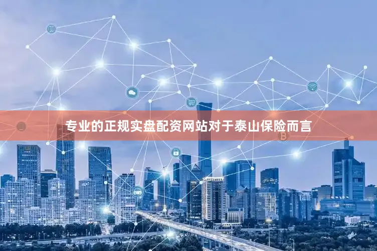 专业的正规实盘配资网站　　对于泰山保险而言