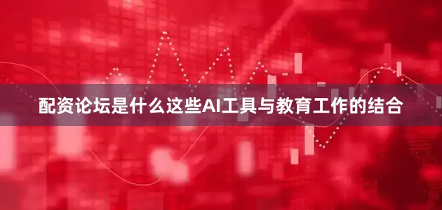 配资论坛是什么这些AI工具与教育工作的结合