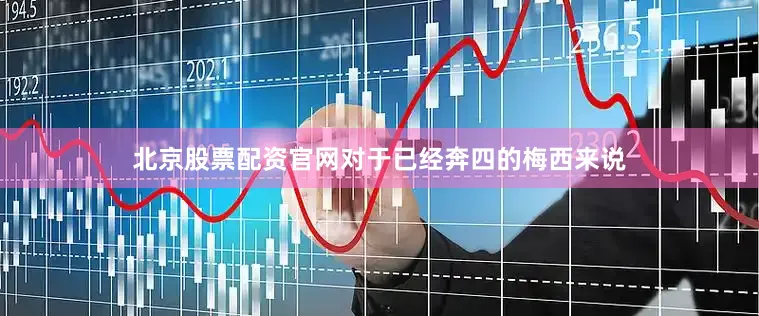 北京股票配资官网对于已经奔四的梅西来说