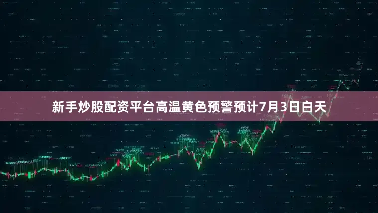 新手炒股配资平台高温黄色预警预计7月3日白天