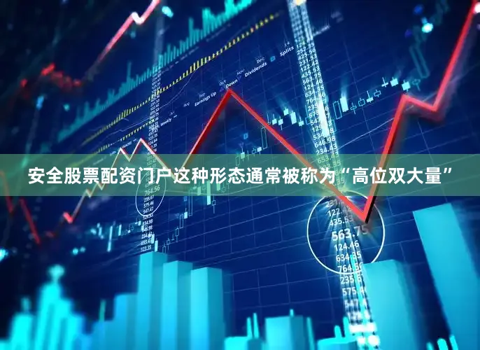 安全股票配资门户这种形态通常被称为“高位双大量”