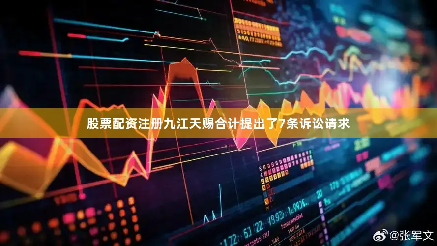 股票配资注册九江天赐合计提出了7条诉讼请求