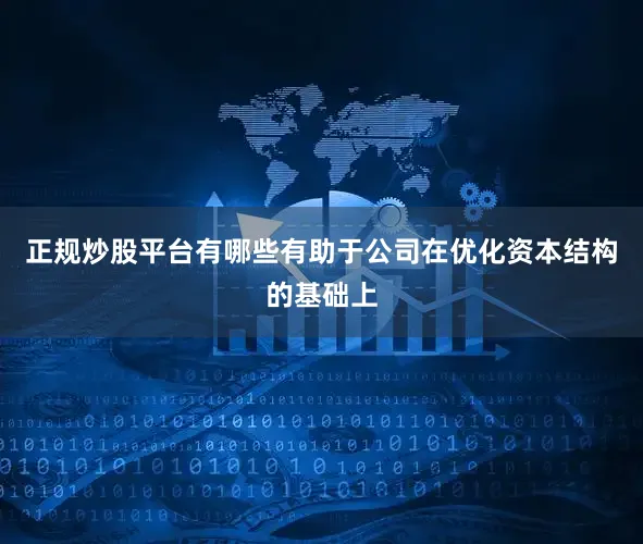 正规炒股平台有哪些有助于公司在优化资本结构的基础上