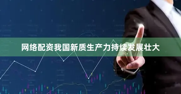 网络配资我国新质生产力持续发展壮大