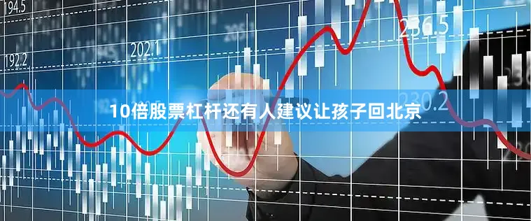 10倍股票杠杆还有人建议让孩子回北京