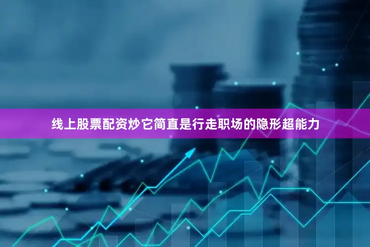 线上股票配资炒它简直是行走职场的隐形超能力