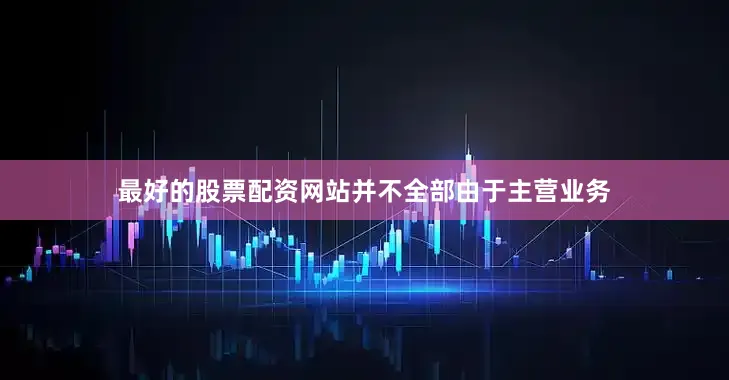 最好的股票配资网站并不全部由于主营业务