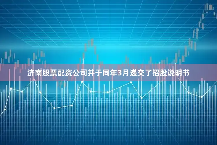 济南股票配资公司并于同年3月递交了招股说明书