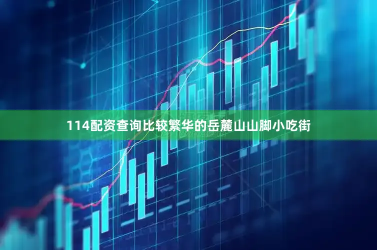 114配资查询比较繁华的岳麓山山脚小吃街