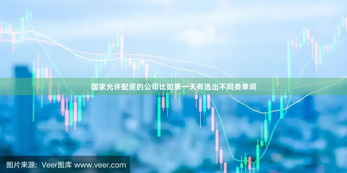 国家允许配资的公司比如第一天有选出不同类单词