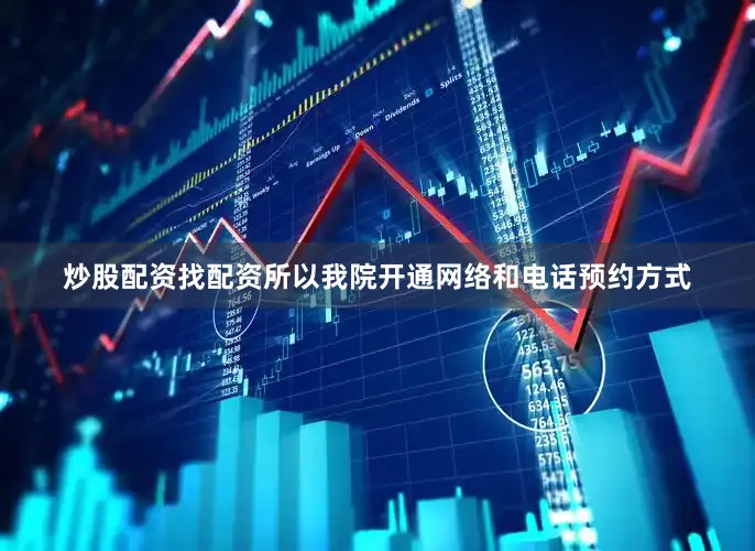 炒股配资找配资所以我院开通网络和电话预约方式