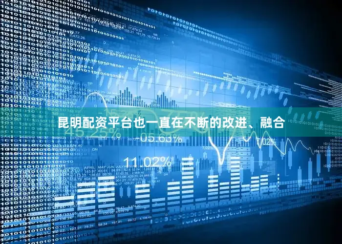 昆明配资平台也一直在不断的改进、融合