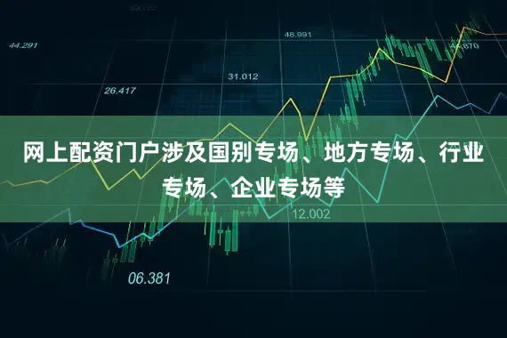 网上配资门户涉及国别专场、地方专场、行业专场、企业专场等