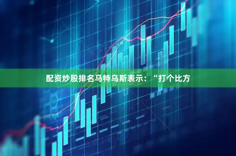 配资炒股排名马特乌斯表示：“打个比方