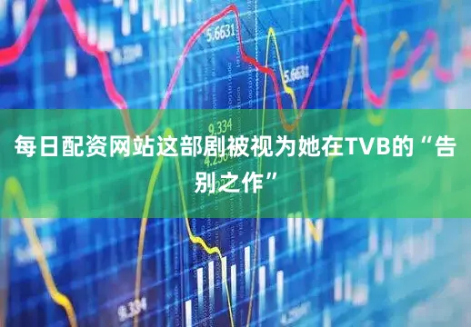 每日配资网站这部剧被视为她在TVB的“告别之作”