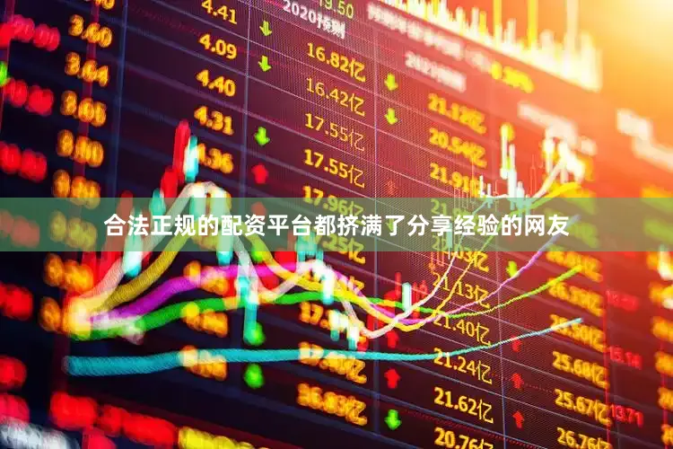 合法正规的配资平台都挤满了分享经验的网友