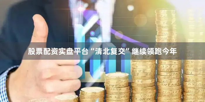 股票配资实盘平台“清北复交”继续领跑今年