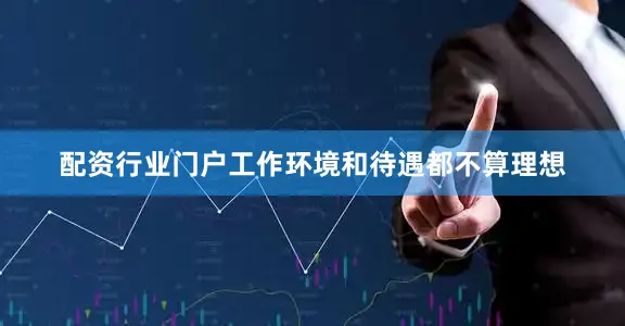 配资行业门户工作环境和待遇都不算理想