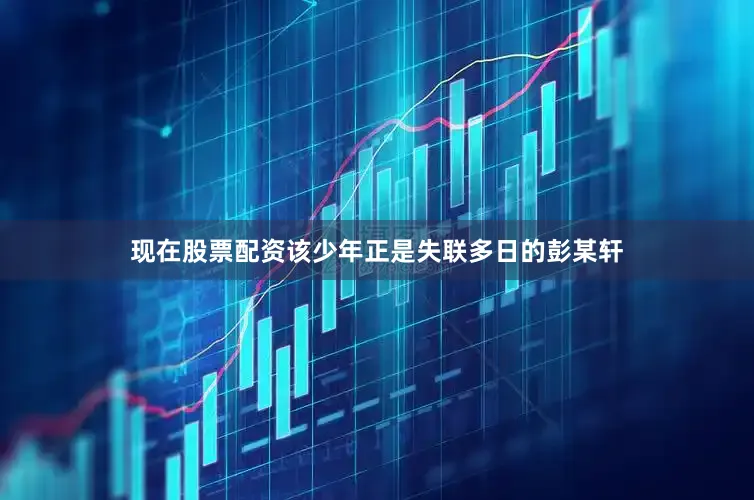 现在股票配资该少年正是失联多日的彭某轩
