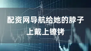 配资网导航给她的脖子上戴上镣铐
