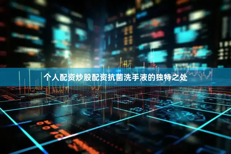 个人配资炒股配资抗菌洗手液的独特之处