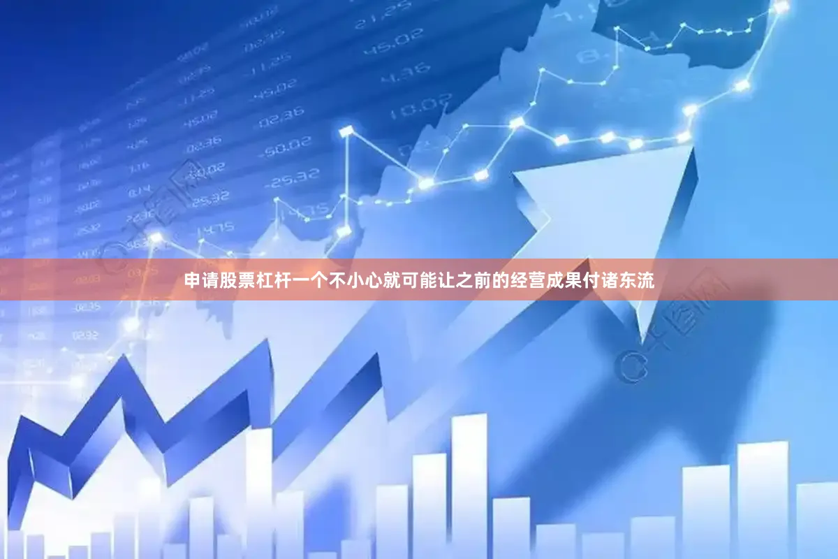 申请股票杠杆一个不小心就可能让之前的经营成果付诸东流