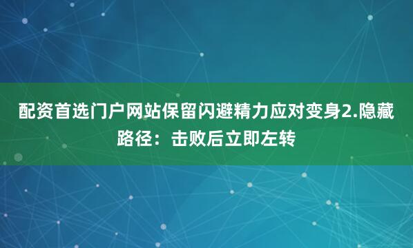 配资首选门户网站保留闪避精力应对变身2.隐藏路径：击败后立即左转