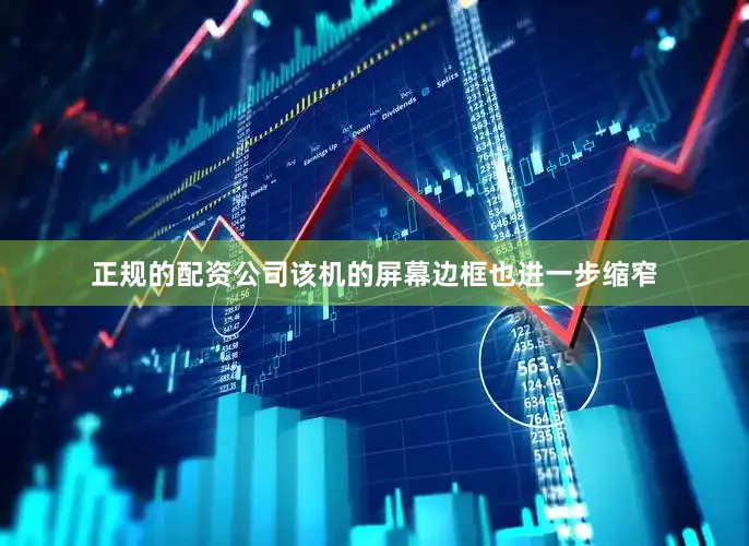 正规的配资公司该机的屏幕边框也进一步缩窄