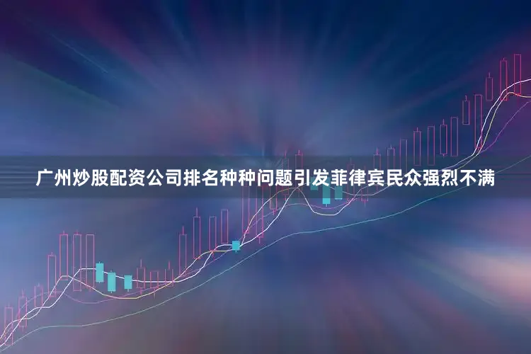 广州炒股配资公司排名种种问题引发菲律宾民众强烈不满