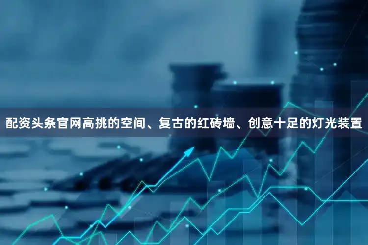 配资头条官网高挑的空间、复古的红砖墙、创意十足的灯光装置
