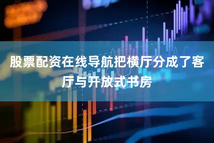 股票配资在线导航把横厅分成了客厅与开放式书房