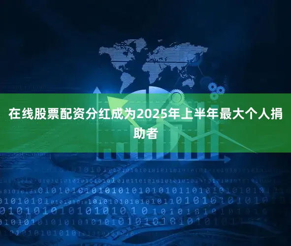 在线股票配资分红成为2025年上半年最大个人捐助者