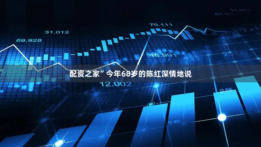 配资之家”今年68岁的陈红深情地说