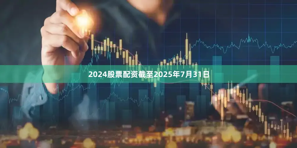 2024股票配资截至2025年7月31日