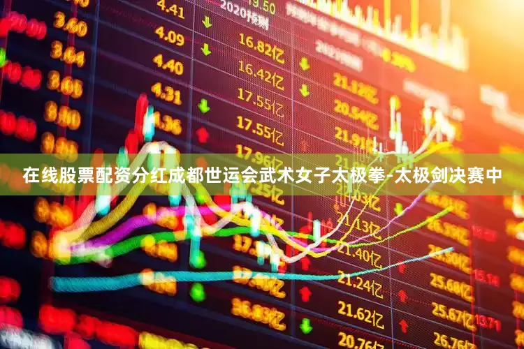 在线股票配资分红成都世运会武术女子太极拳-太极剑决赛中