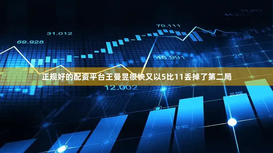 正规好的配资平台王曼昱很快又以5比11丢掉了第二局