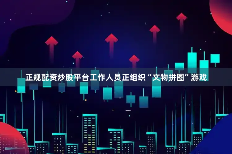 正规配资炒股平台工作人员正组织“文物拼图”游戏