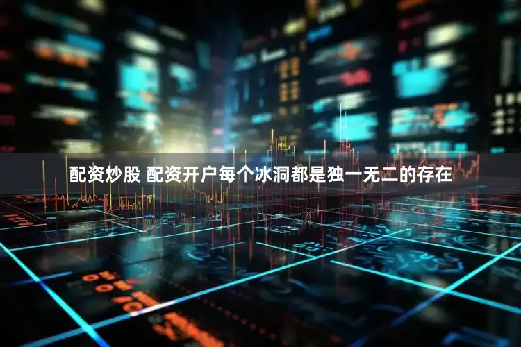 配资炒股 配资开户每个冰洞都是独一无二的存在