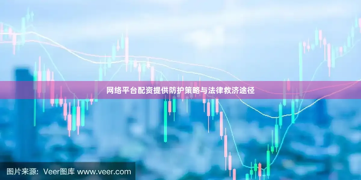 网络平台配资提供防护策略与法律救济途径