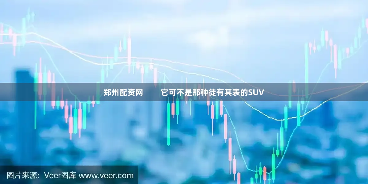 郑州配资网        它可不是那种徒有其表的SUV