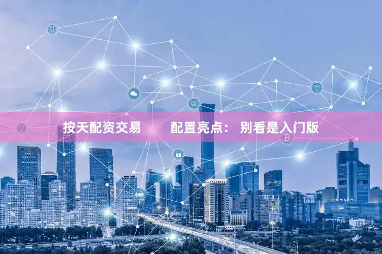 按天配资交易        配置亮点： 别看是入门版