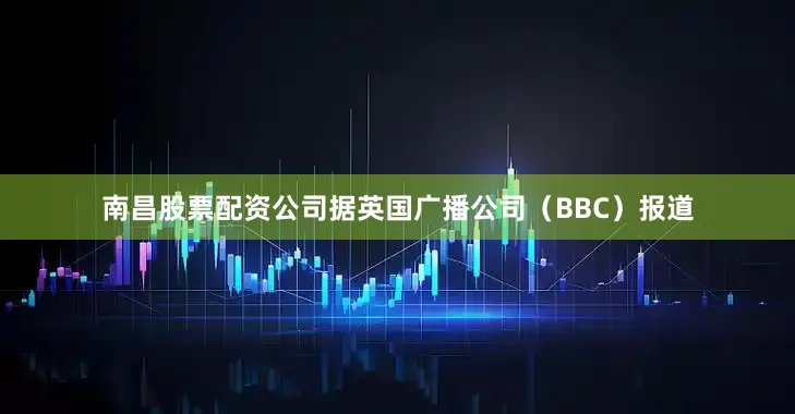 南昌股票配资公司据英国广播公司（BBC）报道
