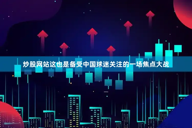 炒股网站这也是备受中国球迷关注的一场焦点大战