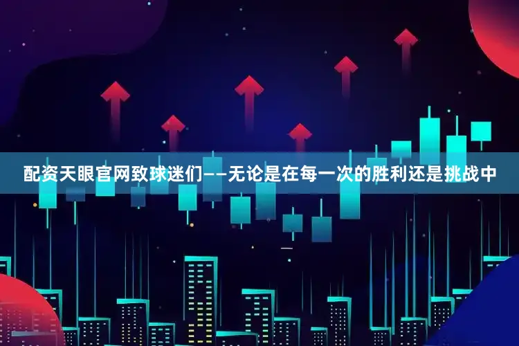 配资天眼官网致球迷们——无论是在每一次的胜利还是挑战中