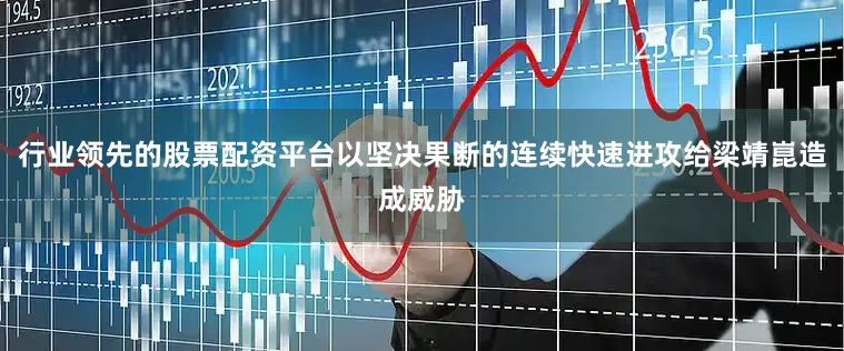 行业领先的股票配资平台以坚决果断的连续快速进攻给梁靖崑造成威胁